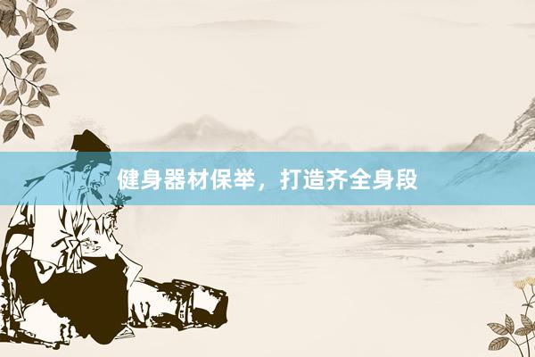 健身器材保举，打造齐全身段